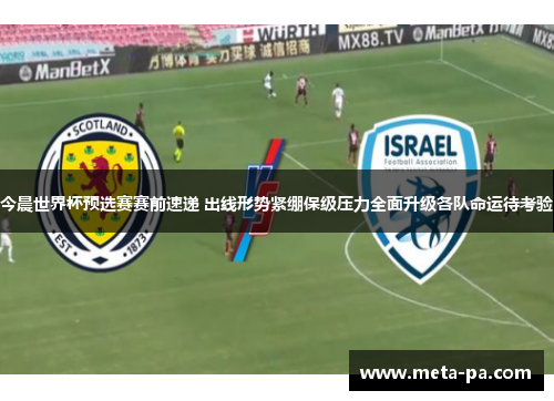 今晨世界杯预选赛赛前速递 出线形势紧绷保级压力全面升级各队命运待考验