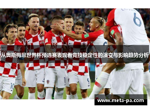 从奥斯梅恩世界杯预选赛表现看竞技稳定性的演变与影响趋势分析 从奥斯梅恩世界杯预选赛表现看竞技稳定性的演变与影响趋势分析