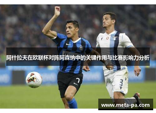 阿什拉夫在欧联杯对阵阿森纳中的关键作用与比赛影响力分析