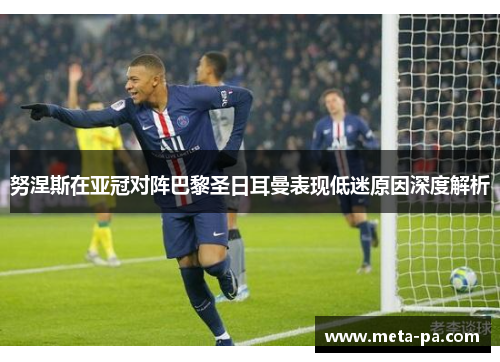 努涅斯在亚冠对阵巴黎圣日耳曼表现低迷原因深度解析