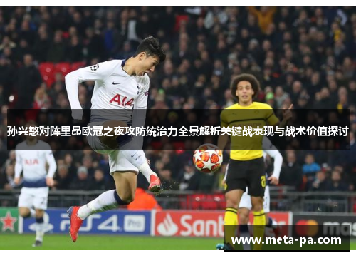 孙兴慜对阵里昂欧冠之夜攻防统治力全景解析关键战表现与战术价值探讨