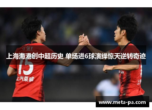 上海海港创中超历史 单场进6球演绎惊天逆转奇迹