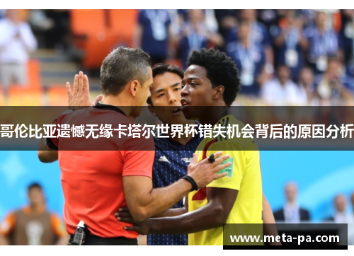 哥伦比亚遗憾无缘卡塔尔世界杯错失机会背后的原因分析