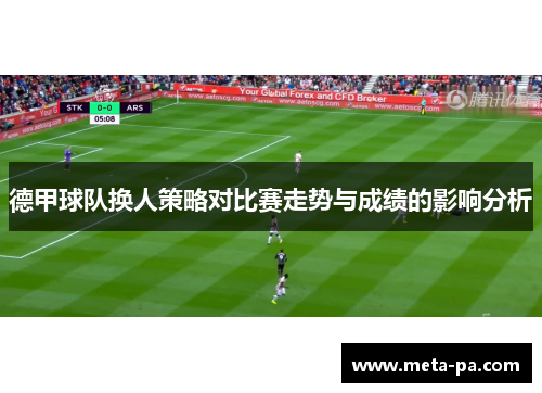 德甲球队换人策略对比赛走势与成绩的影响分析