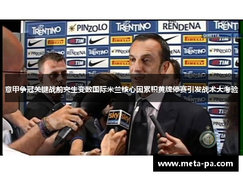 意甲争冠关键战前突生变数国际米兰核心因累积黄牌停赛引发战术大考验