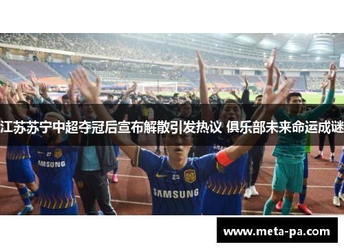 江苏苏宁中超夺冠后宣布解散引发热议 俱乐部未来命运成谜