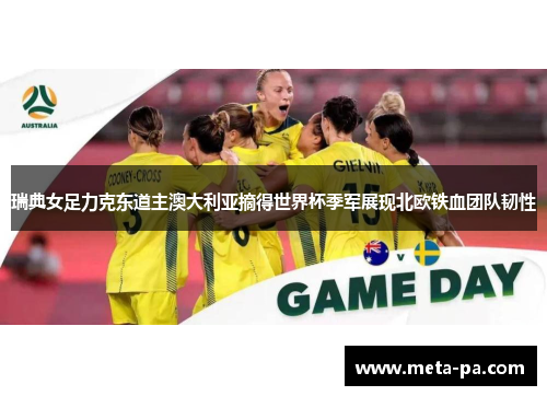瑞典女足力克东道主澳大利亚摘得世界杯季军展现北欧铁血团队韧性