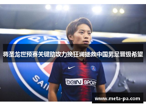 蒋圣龙世预赛关键助攻力挽狂澜拯救中国男足晋级希望