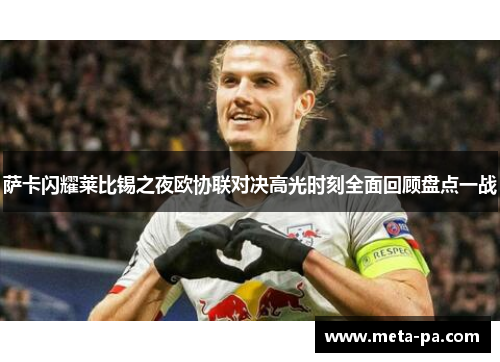 萨卡闪耀莱比锡之夜欧协联对决高光时刻全面回顾盘点一战