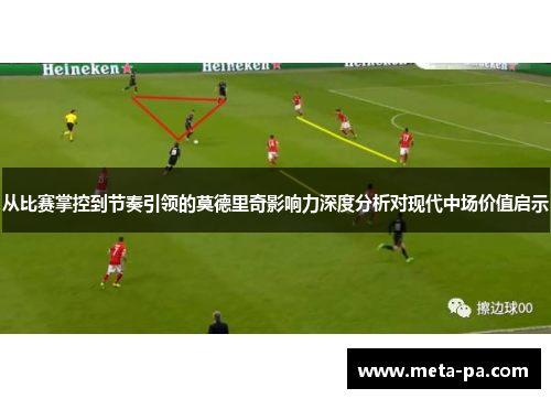 从比赛掌控到节奏引领的莫德里奇影响力深度分析对现代中场价值启示