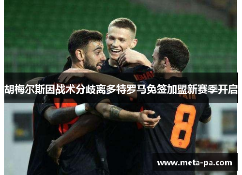 胡梅尔斯因战术分歧离多特罗马免签加盟新赛季开启 胡梅尔斯因战术分歧离多特罗马免签加盟新赛季开启