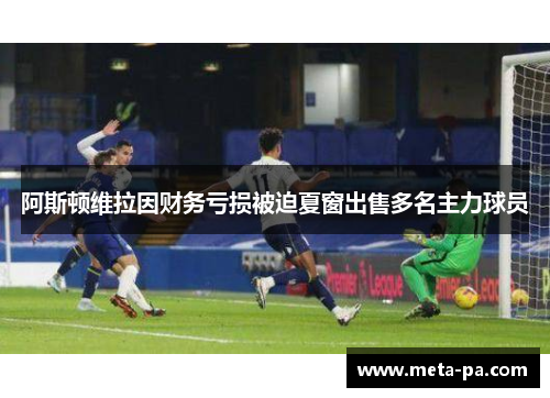 阿斯顿维拉因财务亏损被迫夏窗出售多名主力球员 阿斯顿维拉因财务亏损被迫夏窗出售多名主力球员