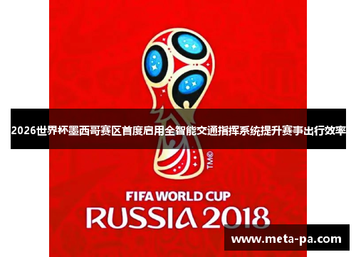 2026世界杯墨西哥赛区首度启用全智能交通指挥系统提升赛事出行效率 2026世界杯墨西哥赛区首度启用全智能交通指挥系统提升赛事出行效率