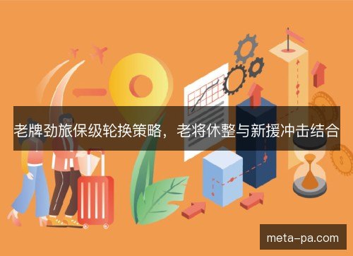 老牌劲旅保级轮换策略，老将休整与新援冲击结合